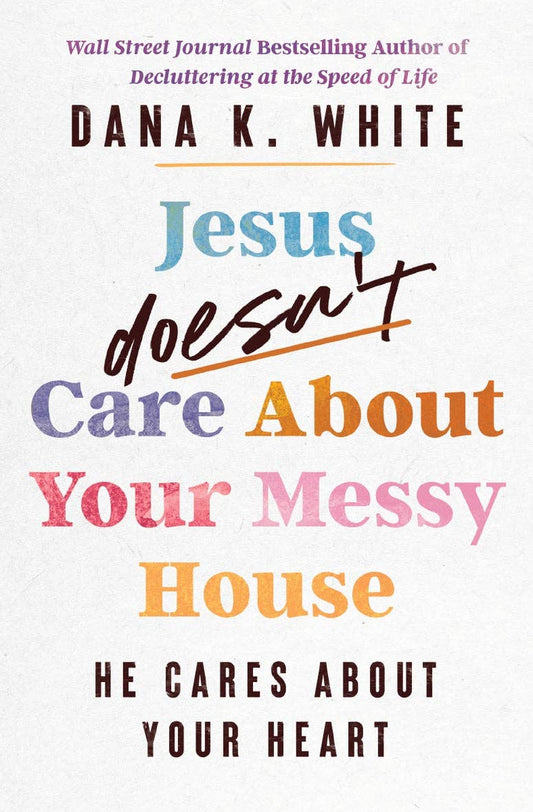 Jesus Doesnt Care About Your Messy House by Dana K. White